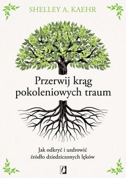 Przerwij krąg pokoleniowych traum. Jak odkryć i uzdrowić źródło dziedziczonych lęków - Shelley A. Kaehr