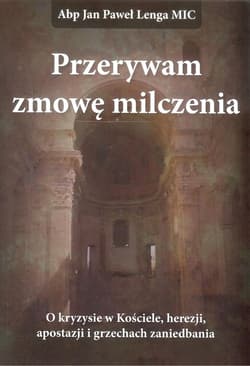 Przerywam zmowę milczenia O kryzysie w Kościele, herezji, apostazji i grzechach zaniedbania.