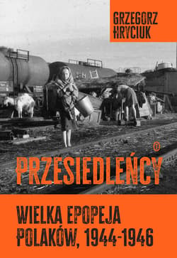 Przesiedleńcy. Wielka epopeja Polaków, 1944–1946 - ebook - Grzegorz Hryciuk