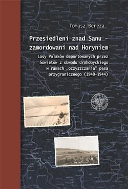 Przesiedleni znad Sanu - zamordowani nad Horyniem Losy Polaków deportowanych przez Sowietów z obwodu drohobyckiego w ramach „oczyszczania” pasa przygr - Bereza Tomasz