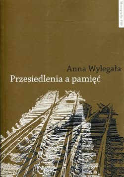 Przesiedlenia a pamięć Studium (nie)pamięci społecznej na przykładzie ukraińskiej Galicji i polskich "ziem odzyskanych" - Anna Wylegała