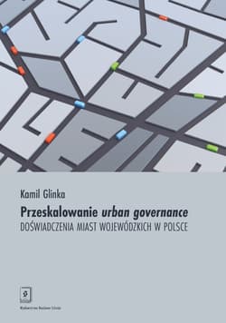 Przeskalowanie urban governance Doświadczenia miast wojewódzkich w Polsce - Kamil Glinka