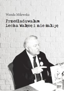 Prześladowałam Lecha Wałęsę i nie żałuję - Wanda Milewska