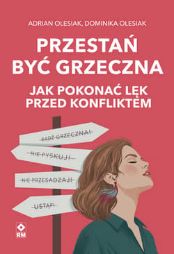 Przestań być grzeczna. Jak pokonać lęk przed konfliktem - Adrian Olesiak, Dominika Olesiak