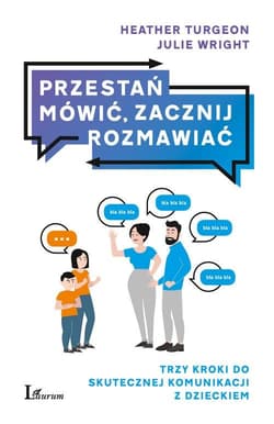 Przestań mówić, zacznij rozmawiać Trzy kroki do skutecznej komunikacji z dzieckiem