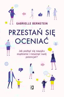Przestań się oceniać Jak pozbyć się nawyku osądzania i rozwinąć swój potencjał - Gabrielle Bernstein