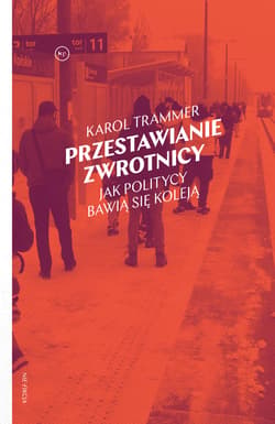 Przestawianie zwrotnicy. Jak politycy bawią się koleją - ebook - Karol Trammer