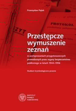 Przestępcze wymuszenie zeznań w postępowaniach przygotowawczych prowadzonych przez organy bezpieczeństwa - Przemysław Piątek