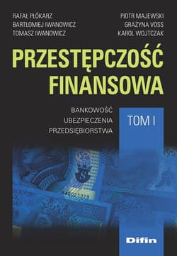 Przestępczość finansowa Tom 1 Bankowość, ubezpieczenia, przedsiębiorstwa - Iwanowicz Bartłomiej, Iwanowicz Tomasz, Wojtczak Karol