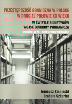 Przestępczość graniczna w Polsce w drugiej połowie XX wieku w świetle biuletynów Wojsk Ochrony Pogranicza schyłek lat 70. i okres stanu wojennego Źródła - Bieniecki Ireneusz