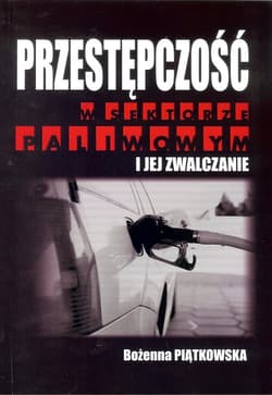 Przestępczość w sektorze paliwowym i jej zwalczanie - Bożena Piątkowska