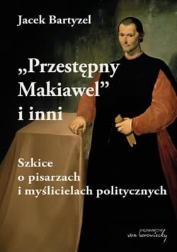 Przestępny Makiawel i inni. Szkice o pisarzach i myślicielach politycznych - Jacek Bartyzel