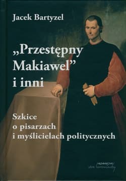 Przestępny Makiawel i inni. Szkice o pisarzach i myślicielach politycznych - Jacek Bartyzel