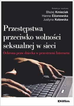 Przestępstwa przeciwko wolności seksualnej w sieci Ochrona praw dziecka w przestrzeni Internetu - Hanna Elżanowska, Justyna Kotowska, Błażej Kmieciak