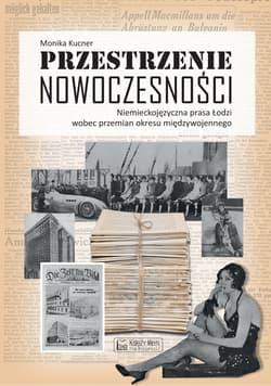 Przestrzenie nowoczesności Niemieckojęzyczna prasa Łodzi wobec przemian okresu międzywojennego - Monika Kucner
