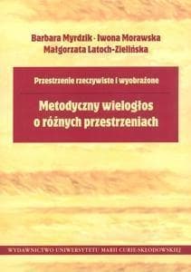 Przestrzenie rzeczywiste i wyobrażone Metodyczny wielogłos o różnych przestrzeniach - Myrdzik Barbara, Morawska Iwona, Latoch-Zielińska Małgorzata
