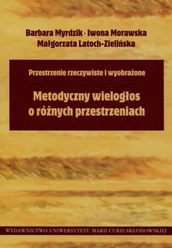 Przestrzenie rzeczywiste i wyobrażone Metodyczny wielogłos o różnych przestrzeniach - Myrdzik Barbara, Morawska Iwona, Latoch-Zielińska Małgorzata