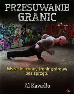 Przesuwanie granic Wszechstronny trening siłowy bez sprzętu - Al Kavadlo