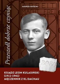 Przeszedł dobrze czyniąc. Ksiądz Leon Kulasiński.. - Andrzej Rutecki