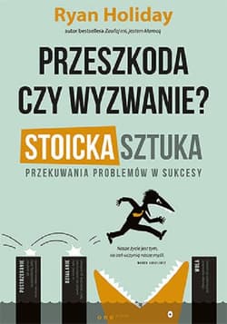 Przeszkoda czy wyzwanie? Stoicka sztuka przekuwania problemów w sukcesy - Ryan Holiday