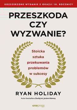 Przeszkoda czy wyzwanie? Stoicka sztuka przekuwania problemów w sukcesy - Ryan Holiday