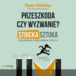 Przeszkoda czy wyzwanie? Stoicka sztuka przekuwania problemów w sukcesy - audiobook - Ryan Holiday