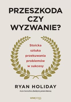 Przeszkoda czy wyzwanie? Stoicka sztuka przekuwania problemów w sukcesy - ebook - Ryan Holiday