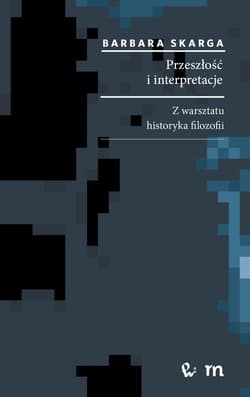 Przeszłość i interpretacje. Z warsztatu historyka filozofii Z warsztatu historyka filozofii