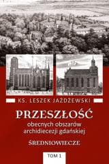 Przeszłość obecnych obszarów archidiecezji... T.1 - Leszek Jażdżewski