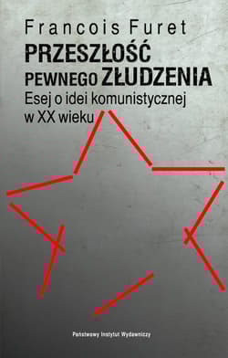 Przeszłość pewnego złudzenia. Esej o idei komunistycznej w XX wieku - François Furet