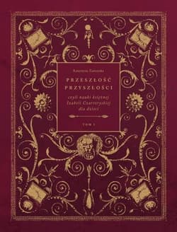 Przeszłość przyszłości Tom 1 czyli nauki księżnej Izabeli Czartoryskiej dla dzieci