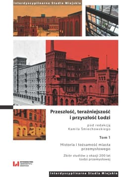 Przeszłość, teraźniejszość i przyszłość Łodzi. Historia i tożsamość miasta przemysłowego. Zbiór studiów z okazji 200 lat Łodzi przemysłowej - Praca zbiorowa