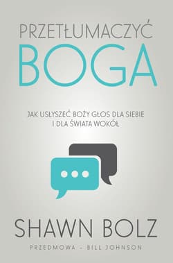 Przetłumaczyć Boga Jak usłyszeć Boży głos dla siebie i dla świata wokół - Shawn Bolz
