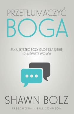 Przetłumaczyć Boga Jak usłyszeć Boży głos dla siebie i dla świata wokół - Shawn Bolz