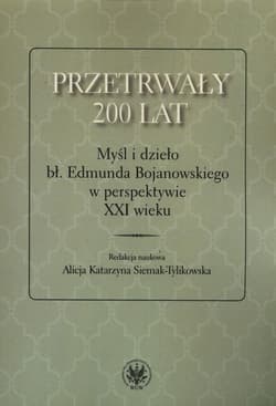 Przetrwały 200 lat Myśl i dzieło bł. Edmunda Bojanowskiego w perspektywie XXI wieku