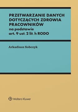 Przetwarzanie danych dotyczących zdrowia pracowników na podstawie art. 9 ust. 2 lit. h RODO - Arkadiusz Sobczyk