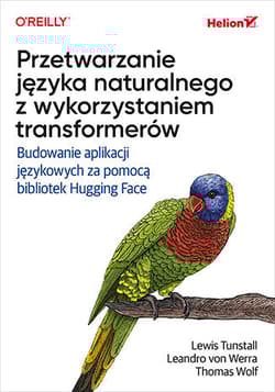 Przetwarzanie języka naturalnego z wykorzystaniem transformerów. Budowanie aplikacji językowych za pomocą bibliotek Hugging Face - Lewis Tunstall, Leandro von Werra, Thomas Wolf