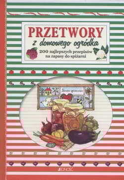 Przetwory z domowego ogródka 200 najlepszych przepisów na zapasy do spiżarni. - Opracowanie Zbiorowe