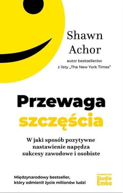 Przewaga szczęścia W jaki sposób pozytywne nastawienie napędza sukcesy zawodowe i osobiste - Shawn Achor