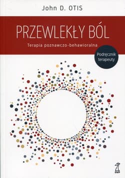 Przewlekły ból Terapia poznawczo-behawioralna. Podręcznik terapeuty - Otis John D.