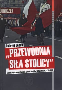 Przewodnia siła stolicy Komit Warszaw PZPR Komitet Warszawski Polskiej Zjednoczonej Partii Robotniczej 1975–1990 - Andrzej Boboli