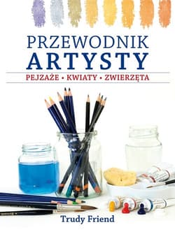 Przewodnik artysty. Pejzaże kwiaty zwierzęta - Trudy Friend