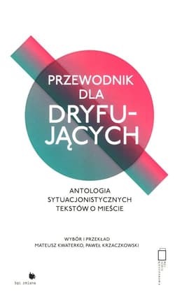 Przewodnik dla dryfujących. Antologia sytuacjonistycznych tekstów o mieście - Mateusz Kwaterko, Krzaczkowski Paweł