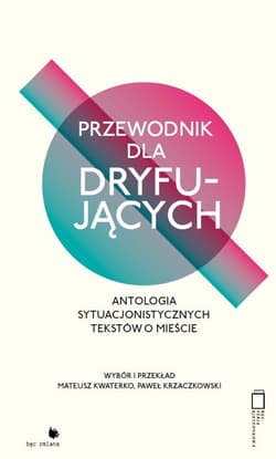 Przewodnik dla dryfujących. Antologia sytuacjonistycznych tekstów o mieście - Mateusz Kwaterko, Krzaczkowski Paweł