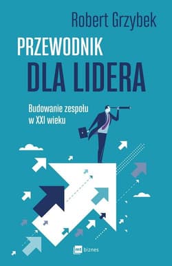 Przewodnik dla lidera Budowanie zespołu XXI wieku - Robert Grzybek