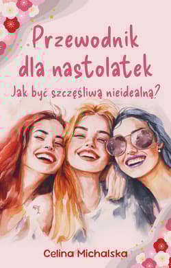 Przewodnik dla nastolatek. Jak być szczęśliwą nieidealną? - Michalska Celina