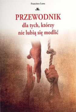 Przewodnik dla tych którzy nie lubią się modlić - Francisco Luna