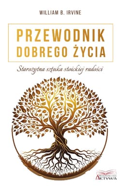 Przewodnik dobrego życia. Starożytna sztuka stoickiej radości - William B.  Irvine