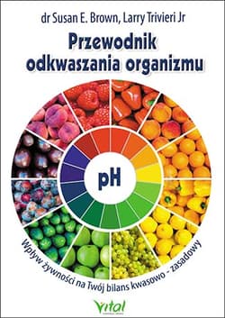 Przewodnik odkwaszania organizmu Wpływ żywności na Twój bilans kwasowo-zasadowy - Brown Susan, Trivieri Larry
