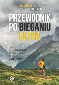 Przewodnik po bieganiu ultra Trening do ultramaratonu od 50 kilometrów do 100 mil, a nawet dalej - Koerner Hal, Chase Adam W.